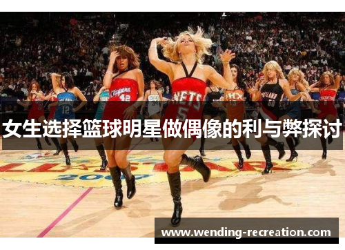 女生选择篮球明星做偶像的利与弊探讨