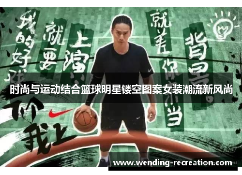 时尚与运动结合篮球明星镂空图案女装潮流新风尚