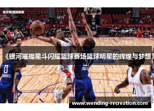 《银河璀璨星斗闪耀篮球赛场篮球明星的辉煌与梦想》