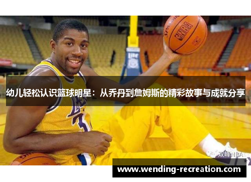 幼儿轻松认识篮球明星:从乔丹到詹姆斯的精彩故事与成就分享