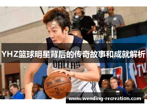 YHZ篮球明星背后的传奇故事和成就解析