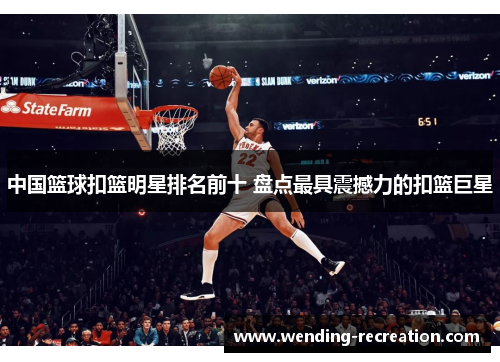 中国篮球扣篮明星排名前十 盘点最具震撼力的扣篮巨星