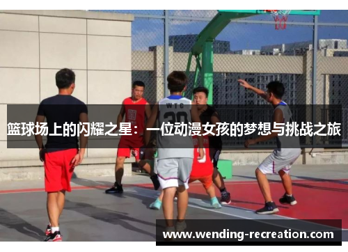 篮球场上的闪耀之星：一位动漫女孩的梦想与挑战之旅