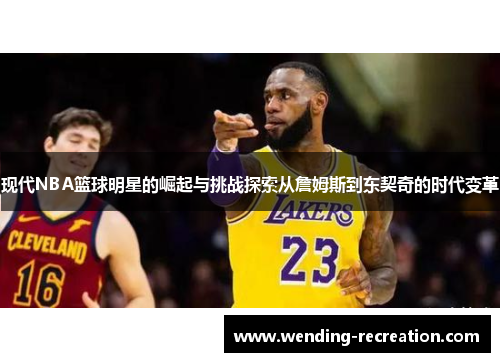 现代NBA篮球明星的崛起与挑战探索从詹姆斯到东契奇的时代变革