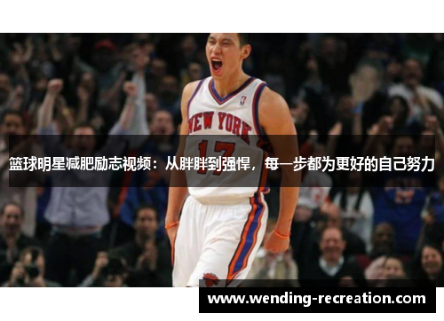 篮球明星减肥励志视频:从胖胖到强悍,每一步都为更好的自己努力