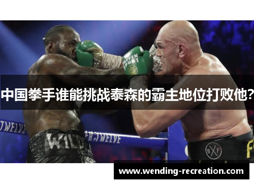 中国拳手谁能挑战泰森的霸主地位打败他?