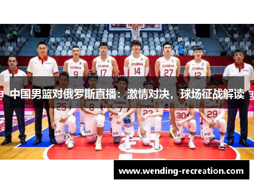 中国男篮对俄罗斯直播:激情对决,球场征战解读