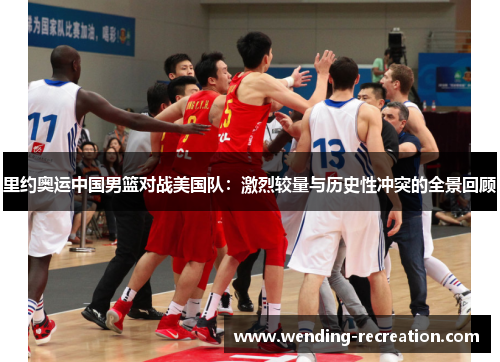 里约奥运中国男篮对战美国队:激烈较量与历史性冲突的全景回顾