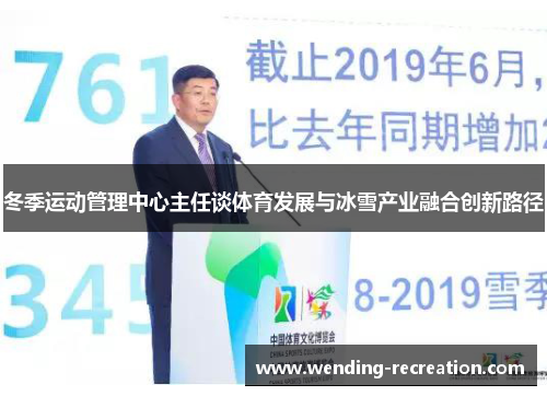 冬季运动管理中心主任谈体育发展与冰雪产业融合创新路径