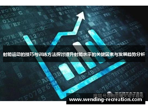 射箭运动的技巧与训练方法探讨提升射箭水平的关键因素与发展趋势分析