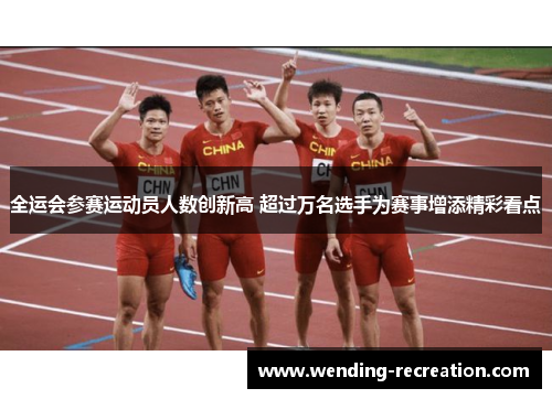 全运会参赛运动员人数创新高 超过万名选手为赛事增添精彩看点