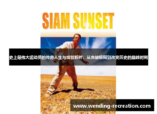 史上最伟大运动员的传奇人生与成就解析:从突破极限到改变历史的巅峰时刻