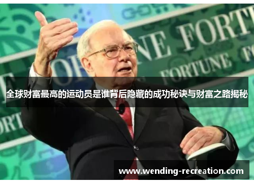 全球财富最高的运动员是谁背后隐藏的成功秘诀与财富之路揭秘
