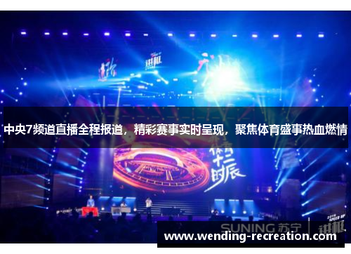 中央7频道直播全程报道,精彩赛事实时呈现,聚焦体育盛事热血燃情