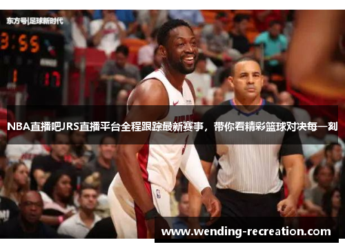NBA直播吧JRS直播平台全程跟踪最新赛事,带你看精彩篮球对决每一刻