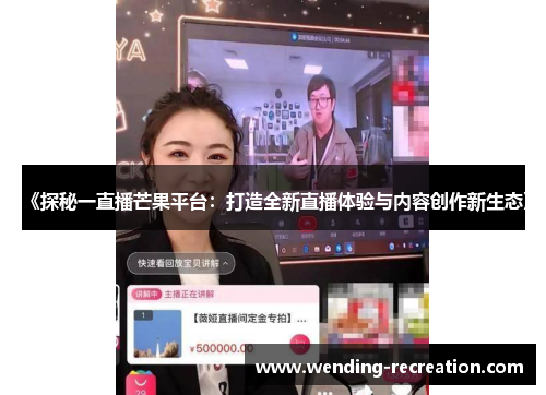 《探秘一直播芒果平台:打造全新直播体验与内容创作新生态》