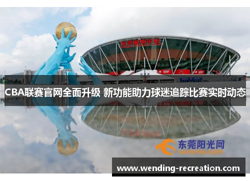 CBA联赛官网全面升级 新功能助力球迷追踪比赛实时动态